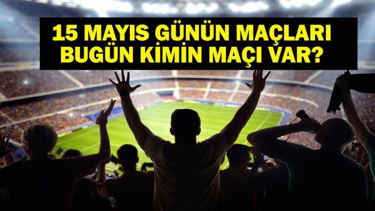15 MAYIS BUGÜN KİMİN MAÇI VAR? Bu Akşam Hangi Maçlar Var? 15 Mayıs Günün Maçları